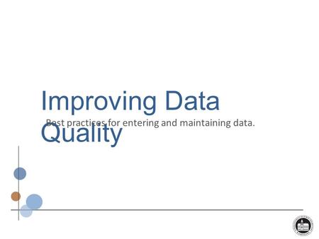 Improving Data Quality Best practices for entering and maintaining data.