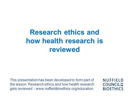 Research ethics and how health research is reviewed This presentation has been developed to form part of the lesson ‘Research ethics and how health research.