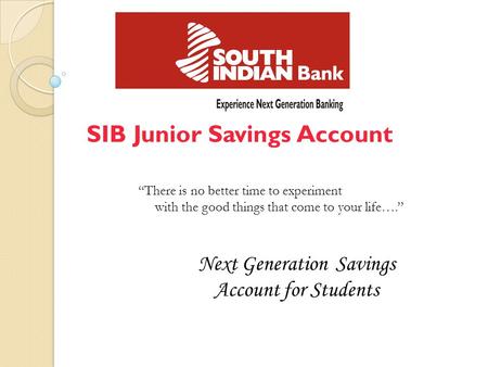 SIB Junior Savings Account Next Generation Savings Account for Students “There is no better time to experiment with the good things that come to your life….”
