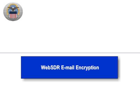 WebSDR E-mail Encryption. 2 Background – WebSDR SDRs designated For Official Use Only (FOUO) since 2006 – DoD 5200.1-R (Appendix 3) says the data which.