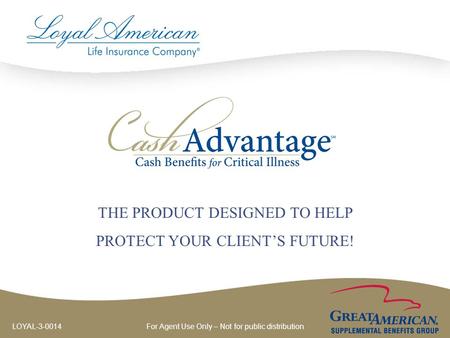 For Agent Use Only – Not for public distribution LOYAL-3-0014 THE PRODUCT DESIGNED TO HELP PROTECT YOUR CLIENT’S FUTURE!