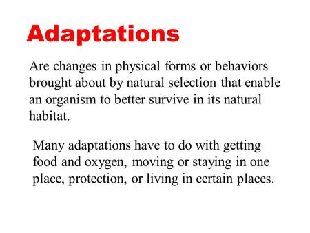 Adaptations Are changes in physical forms or behaviors brought about by natural selection that enable an organism to better survive in its natural habitat.