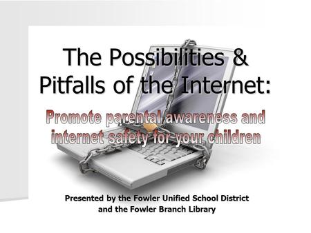 The Possibilities & Pitfalls of the Internet: Presented by the Fowler Unified School District and the Fowler Branch Library.