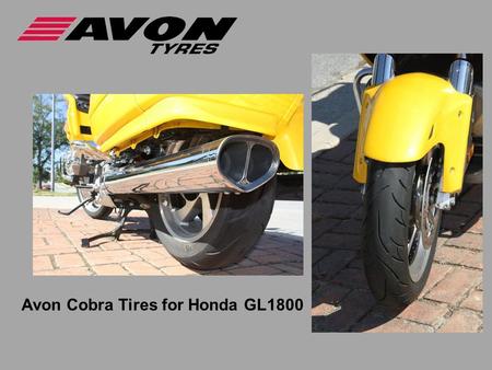 Avon Cobra Tires for Honda GL1800. Challenges building GL1800 tires  Radial tire flex wears tires quicker  Bike is Heavy, powerful, fast,  Riders overload.