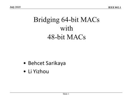 IEEE 802.1 July 2015 Slide 1 Bridging 64-bit MACs with 48-bit MACs Behcet Sarikaya Li Yizhou.