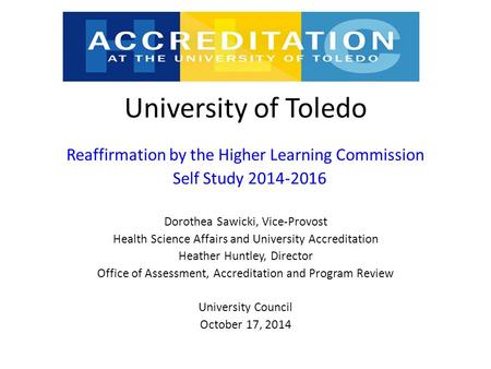 University of Toledo Reaffirmation by the Higher Learning Commission Self Study 2014-2016 Dorothea Sawicki, Vice-Provost Health Science Affairs and University.