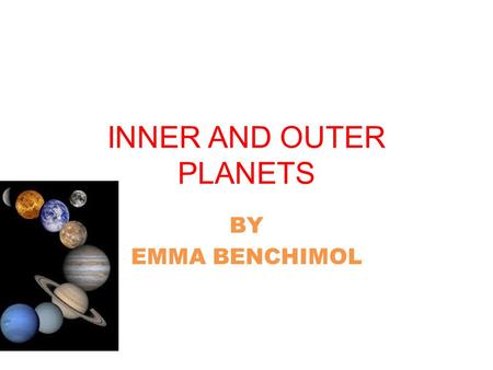 INNER AND OUTER PLANETS BY EMMA BENCHIMOL. INNER PLANETS The Inner planets are the ones in the inner part of our Solar System. That means they are the.