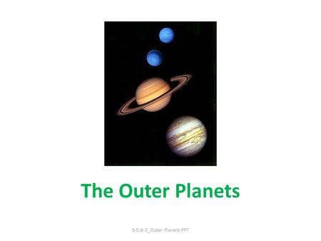 The Outer Planets S-5-6-3_Outer Planets PPT. The Outer Planets The four planets farthest from the Sun: Jupiter, Saturn, Uranus, Neptune Also called the.