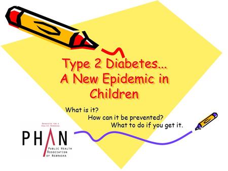 Type 2 Diabetes... A New Epidemic in Children What is it? How can it be prevented? What to do if you get it.