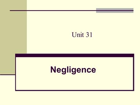 Unit 31 Negligence.  failure to exercise the care toward others which a reasonable or prudent person would do in the circumstances, or taking action.