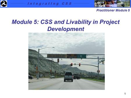 I n t e g r a t I n g C S S Practitioner Module 5 1 Module 5: CSS and Livability in Project Development.