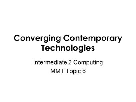 Converging Contemporary Technologies Intermediate 2 Computing MMT Topic 6.