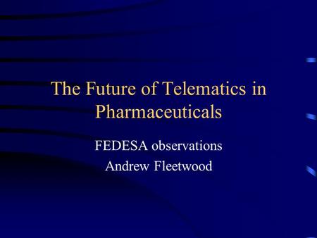 The Future of Telematics in Pharmaceuticals FEDESA observations Andrew Fleetwood.
