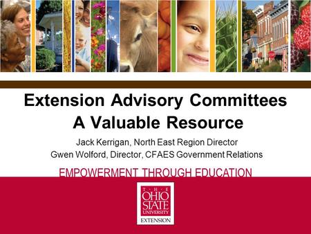 EMPOWERMENT THROUGH EDUCATION Extension Advisory Committees A Valuable Resource Jack Kerrigan, North East Region Director Gwen Wolford, Director, CFAES.