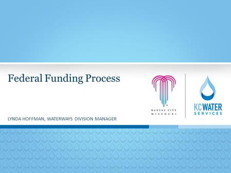 Federal Funding Process LYNDA HOFFMAN, WATERWAYS DIVISION MANAGER.