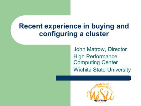 Recent experience in buying and configuring a cluster John Matrow, Director High Performance Computing Center Wichita State University.