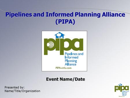Event Name/Date Presented by: Name/Title/Organization Pipelines and Informed Planning Alliance (PIPA)