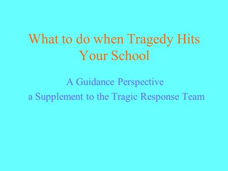 What to do when Tragedy Hits Your School A Guidance Perspective a Supplement to the Tragic Response Team.