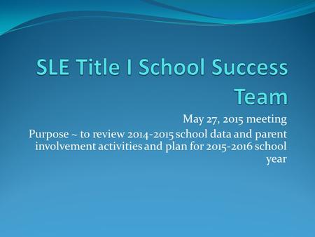 May 27, 2015 meeting Purpose ~ to review 2014-2015 school data and parent involvement activities and plan for 2015-2016 school year.