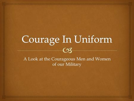 A Look at the Courageous Men and Women of our Military.