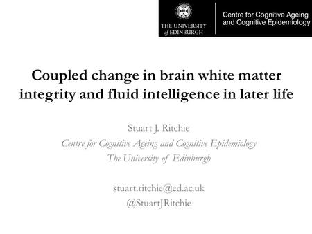 Coupled change in brain white matter integrity and fluid intelligence in later life Stuart J. Ritchie Centre for Cognitive Ageing and Cognitive Epidemiology.