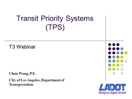 Transit Priority Systems (TPS) Chun Wong, P.E. City of Los Angeles, Department of Transportation T3 Webinar.