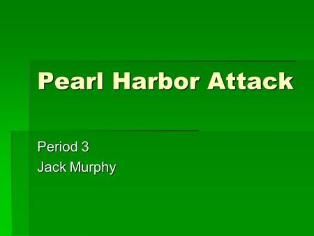 Pearl Harbor Attack Period 3 Jack Murphy. Facts  This is what brought the U.S. into the war  It was known as the day of infamy  We new that the Japanese.