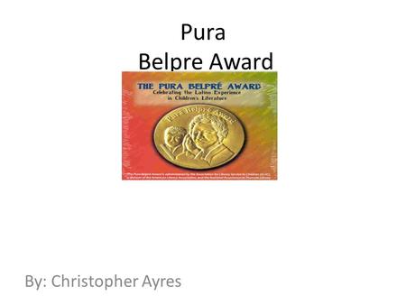 Pura Belpre Award By: Christopher Ayres. Why the award is named after Pura Belpre? She was a librarian She graduated from Central High school She was.