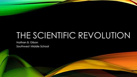 THE SCIENTIFIC REVOLUTION Nathan B. Gilson Southwest Middle School.