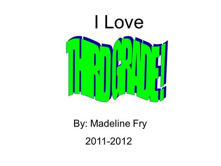 I Love By: Madeline Fry 2011-2012. Math-Multiplication Science-Matter Social Studies-State Project Language-Writing Sentences Reading-Diary of a Wimpy.