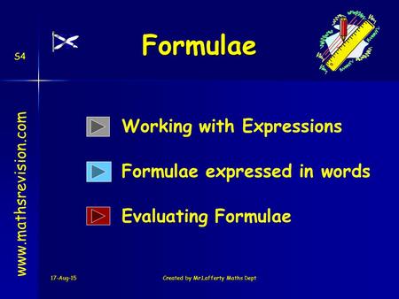 17-Aug-15Created by Mr.Lafferty Maths Dept Formulae Formulae expressed in words www.mathsrevision.com Working with Expressions Evaluating Formulae S4.