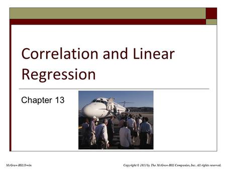 Correlation and Linear Regression Chapter 13 Copyright © 2013 by The McGraw-Hill Companies, Inc. All rights reserved. McGraw-Hill/Irwin.
