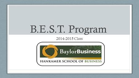 B.E.S.T. Program 2014-2015 Class. What is B.E.S.T.? Business Excellence Scholarship Team o Honors business class o Mixture of majors (14 different majors)