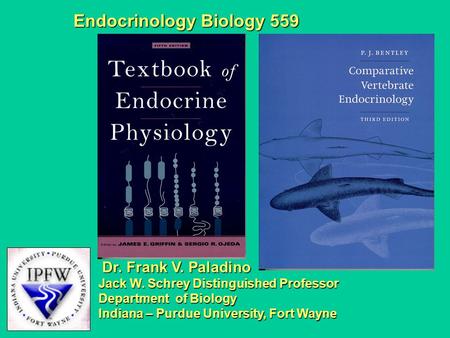 Endocrinology Biology 559 Dr. Frank V. Paladino Jack W. Schrey Distinguished Professor Department of Biology Indiana – Purdue University, Fort Wayne.