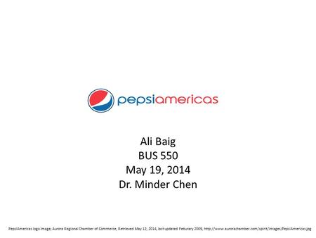 Ali Baig BUS 550 May 19, 2014 Dr. Minder Chen PepsiAmericas logo image, Aurora Regional Chamber of Commerce, Retrieved May 12, 2014, last updated Feburary.