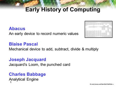 1 6 Abacus An early device to record numeric values Blaise Pascal Mechanical device to add, subtract, divide & multiply Joseph Jacquard Jacquard’s Loom,
