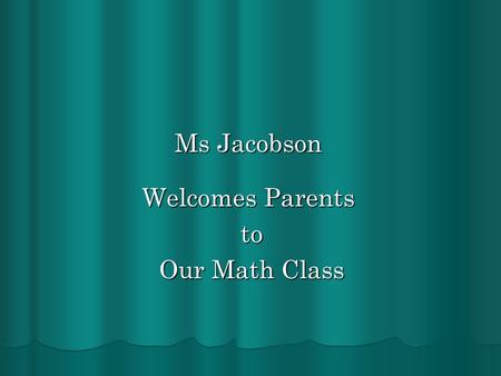 Ms Jacobson Welcomes Parents to to Our Math Class Our Math Class.