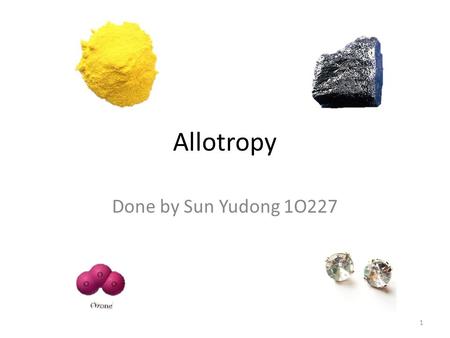Allotropy Done by Sun Yudong 1O227 1. What is allotropy? 2.