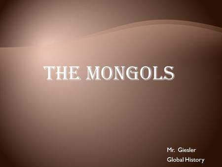 The Mongols Mr. Giesler Global History. Genghis Khan Unites the Mongols  About 1200, Genghis Khan—”universal ruler”—unites Mongols.  In early 1200s,
