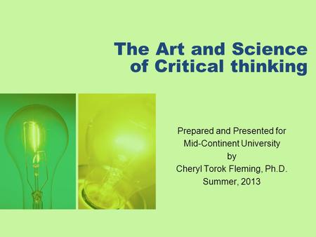The Art and Science of Critical thinking Prepared and Presented for Mid-Continent University by Cheryl Torok Fleming, Ph.D. Summer, 2013.