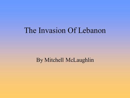 The Invasion Of Lebanon By Mitchell McLaughlin. The War Begins June 6 1982 Israel forces invaded Southern Lebanon This was called: “Operation Peace for.