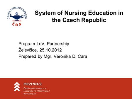 System of Nursing Education in the Czech Republic Program LdV, Partnership Želevčice, 25.10.2012 Prepared by Mgr. Veronika Di Cara.