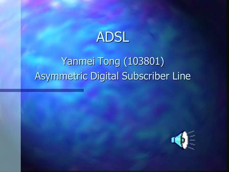 ADSL Yanmei Tong (103801) Asymmetric Digital Subscriber Line.