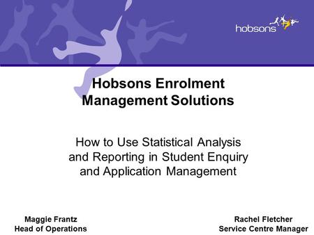 Hobsons Enrolment Management Solutions How to Use Statistical Analysis and Reporting in Student Enquiry and Application Management Maggie Frantz Head of.