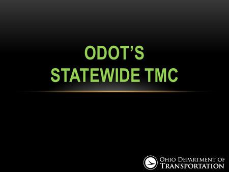 ODOT’S STATEWIDE TMC. 6 MAJOR URBAN REGIONS – 1 CENTRAL TMC Akron/Canton Cleveland Cincinnati Columbus Dayton Toledo.
