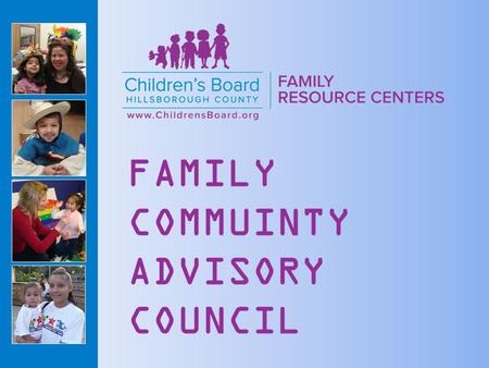 FAMILY COMMUINTY ADVISORY COUNCIL. Children’s Board Family Resource Centers (CBFRC) are designed to help families and communities become happier, healthier.
