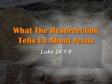 What The Resurrection Tells Us About Jesus Luke 24:1-9.