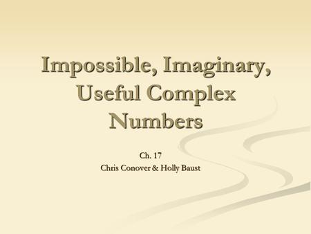 Impossible, Imaginary, Useful Complex Numbers Ch. 17 Chris Conover & Holly Baust.