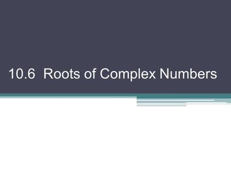 10.6 Roots of Complex Numbers. Notice these numerical statements. These are true! But I would like to write them a bit differently. 32 = 2 5 –125 = (–5)