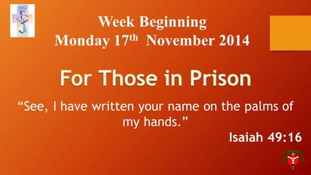 Week Beginning Monday 17 th November 2014 “See, I have written your name on the palms of my hands.” Isaiah 49:16.